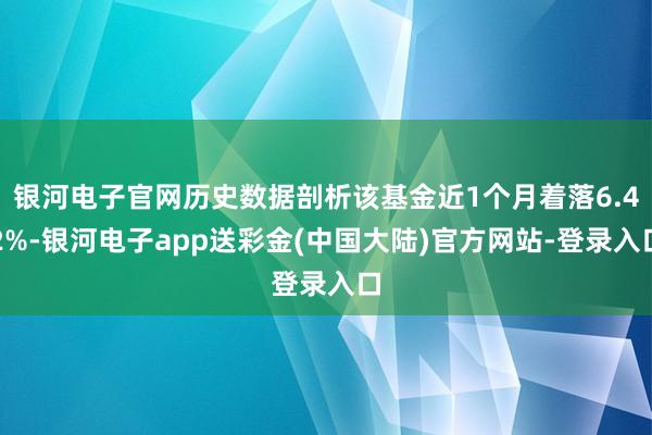 银河电子官网历史数据剖析该基金近1个月着落6.42%-银河电子app送彩金(中国大陆)官方网站-登录入口