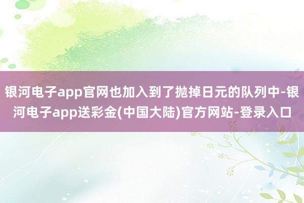 银河电子app官网也加入到了抛掉日元的队列中-银河电子app送彩金(中国大陆)官方网站-登录入口