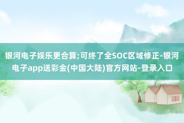 银河电子娱乐更合算;可终了全SOC区域修正-银河电子app送彩金(中国大陆)官方网站-登录入口