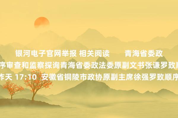 银河电子官网举报 相关阅读       青海省委政法委原副文书张谦罗致顺序审查和监察探询青海省委政法委原副文书张谦罗致顺序审查和监察探询    82  昨天 17:10  安徽省铜陵市政协原副主席徐强罗致顺序审查和监察探询安徽省铜陵市政协原副主席徐强罗致顺序审查和监察探询    23  09-26 16:42  中国黄金集团有限公司原党委文书、董事长卢进罗致顺序审查和监察探询中国黄金集团有限公司原