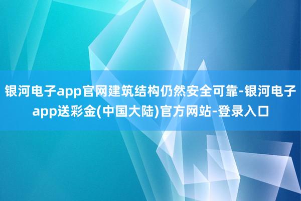 银河电子app官网建筑结构仍然安全可靠-银河电子app送彩金(中国大陆)官方网站-登录入口