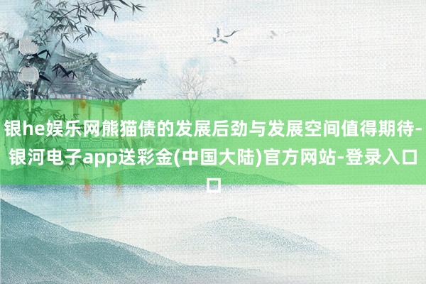 银he娱乐网熊猫债的发展后劲与发展空间值得期待-银河电子app送彩金(中国大陆)官方网站-登录入口