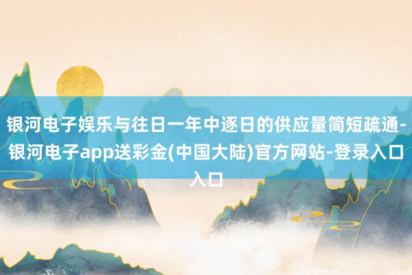 银河电子娱乐与往日一年中逐日的供应量简短疏通-银河电子app送彩金(中国大陆)官方网站-登录入口